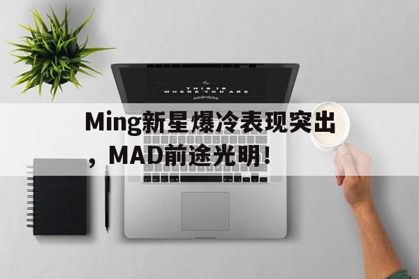 Ming新星爆冷表现突出，MAD前途光明！(miumiu日本官网旗舰店)